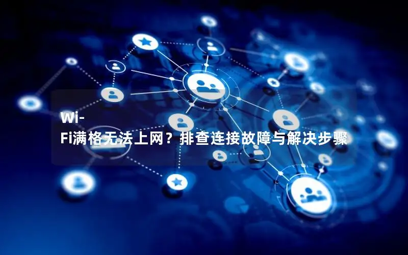 Wi-Fi满格无法上网？排查连接故障与解决步骤