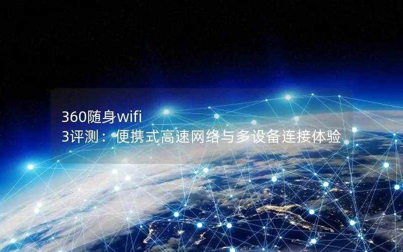 360随身wifi 3评测：便携式高速网络与多设备连接体验
