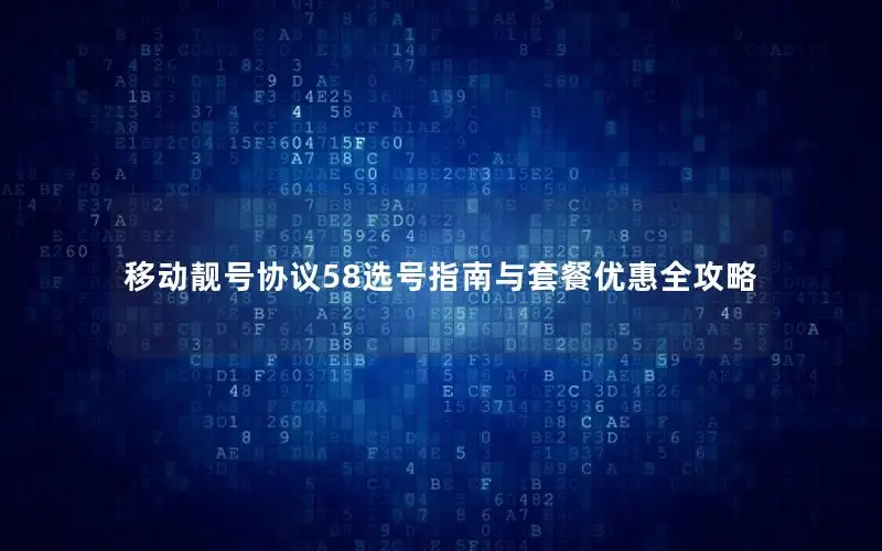 移动靓号协议58选号指南与套餐优惠全攻略