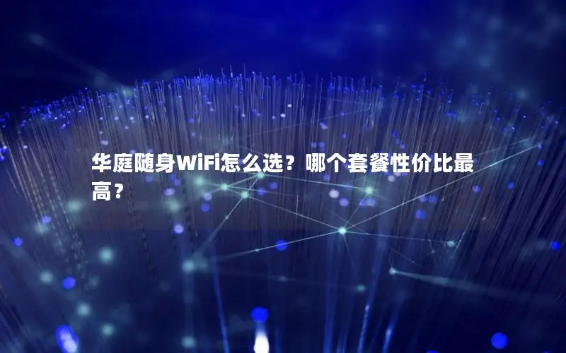 华庭随身WiFi怎么选？哪个套餐性价比最高？