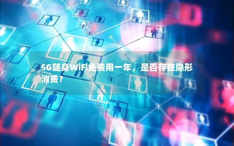 5G随身WiFi免费用一年，是否存在隐形消费？