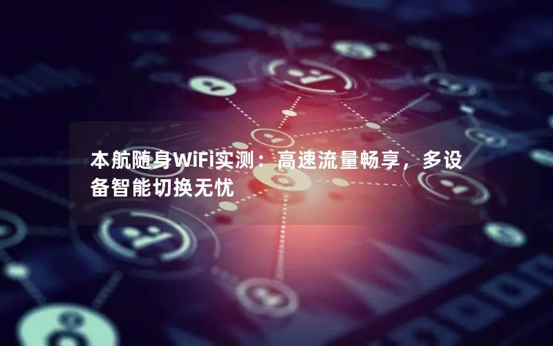 本航随身WiFi实测：高速流量畅享，多设备智能切换无忧