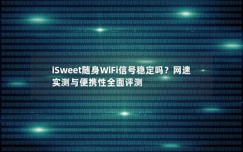 iSweet随身WiFi信号稳定吗？网速实测与便携性全面评测