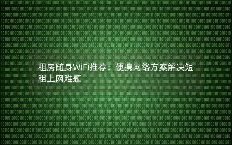 租房随身WiFi推荐：便携网络方案解决短租上网难题