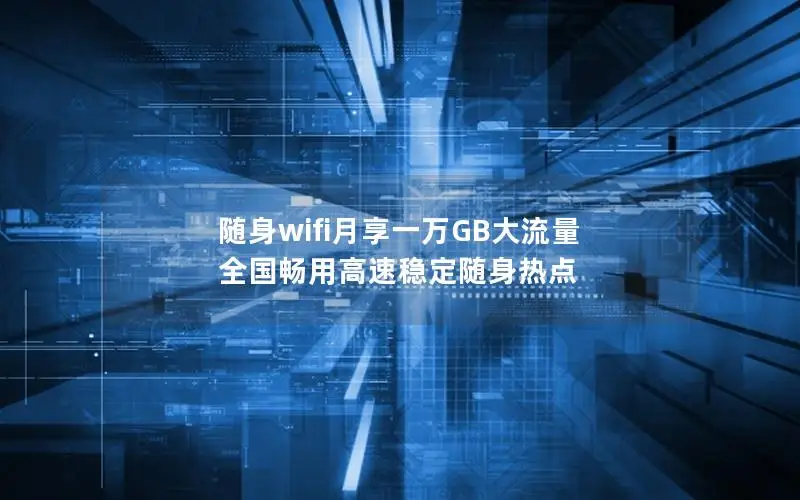 随身wifi月享一万GB大流量 全国畅用高速稳定随身热点