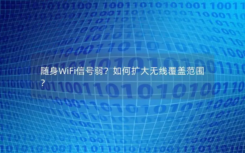 随身WiFi信号弱？如何扩大无线覆盖范围？
