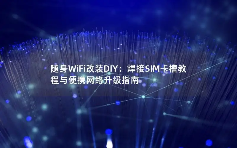 随身WiFi改装DIY：焊接SIM卡槽教程与便携网络升级指南