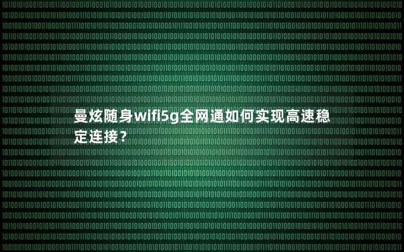 曼炫随身wifi5g全网通如何实现高速稳定连接？