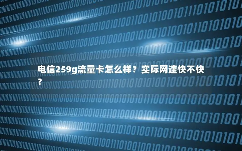 电信259g流量卡怎么样？实际网速快不快？