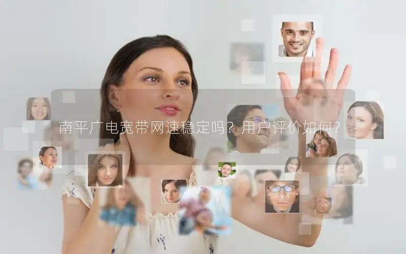 南平广电宽带网速稳定吗？用户评价如何？