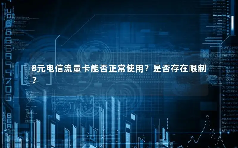 8元电信流量卡能否正常使用？是否存在限制？