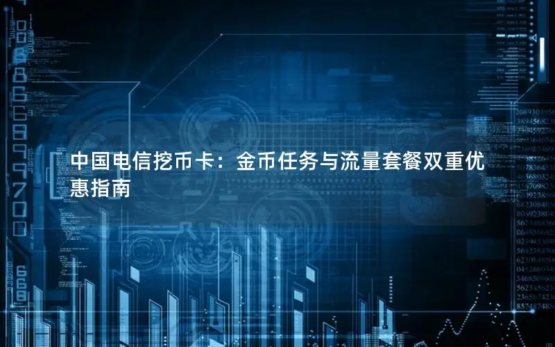 中国电信挖币卡：金币任务与流量套餐双重优惠指南
