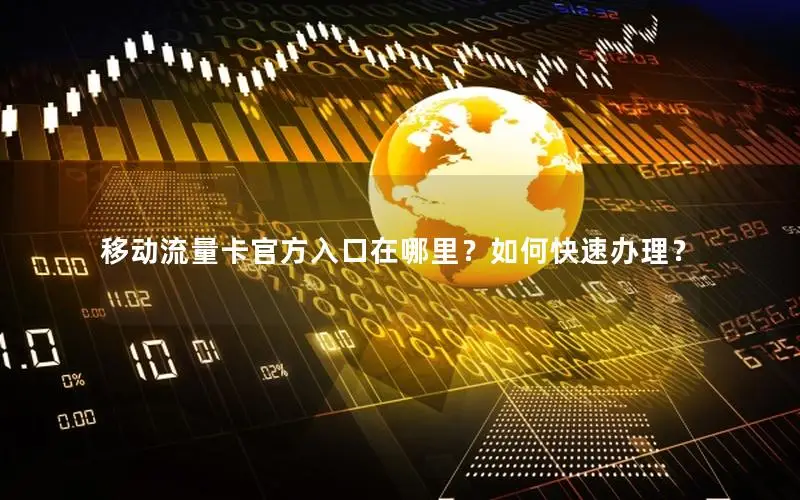 移动流量卡官方入口在哪里？如何快速办理？