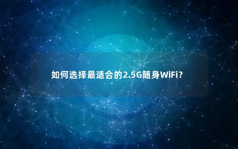 如何选择最适合的2.5G随身WiFi？