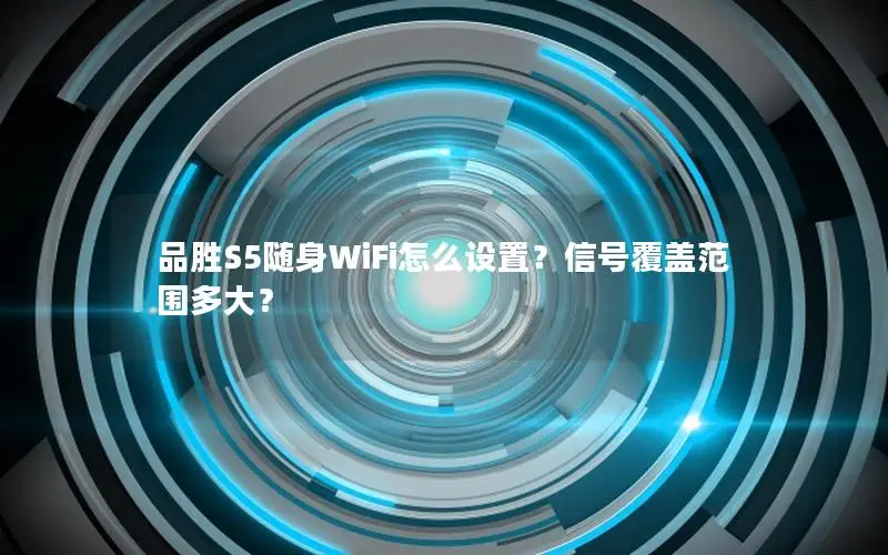 品胜S5随身WiFi怎么设置？信号覆盖范围多大？