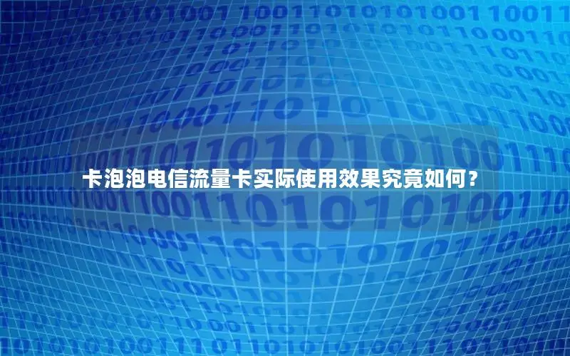 卡泡泡电信流量卡实际使用效果究竟如何？