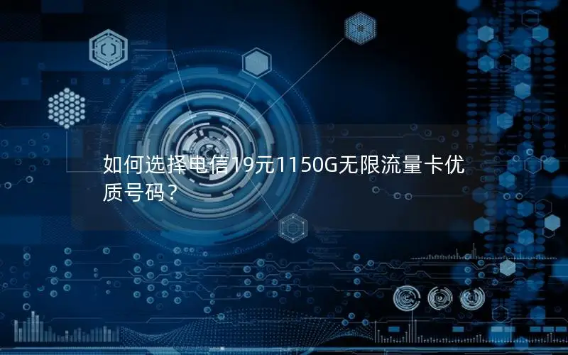 如何选择电信19元1150G无限流量卡优质号码？