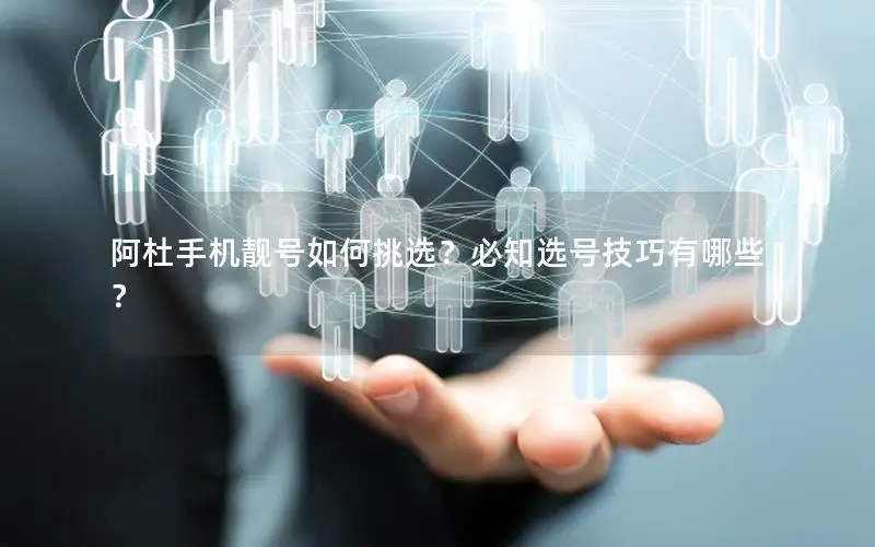 阿杜手机靓号如何挑选？必知选号技巧有哪些？