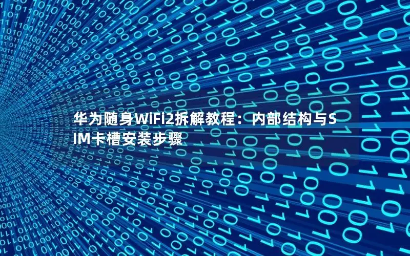 华为随身WiFi2拆解教程：内部结构与SIM卡槽安装步骤