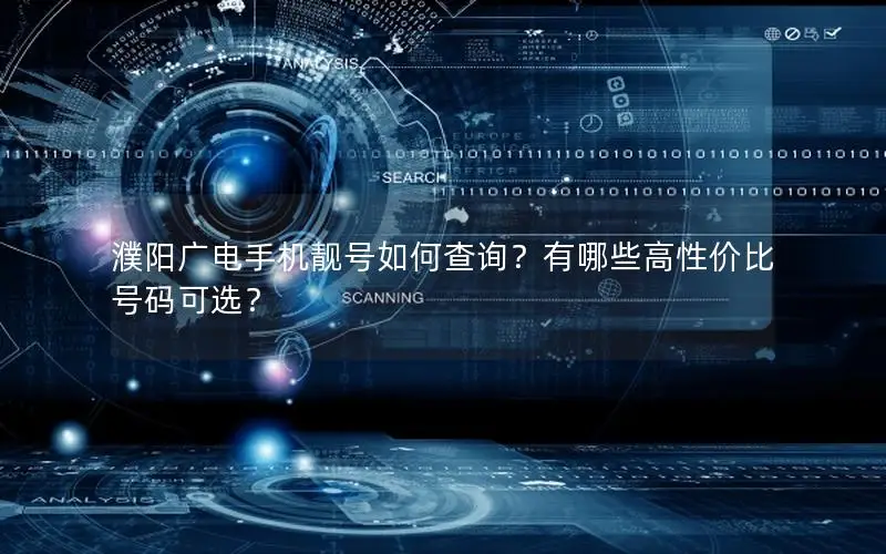 濮阳广电手机靓号如何查询？有哪些高性价比号码可选？