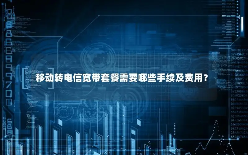 移动转电信宽带套餐需要哪些手续及费用？
