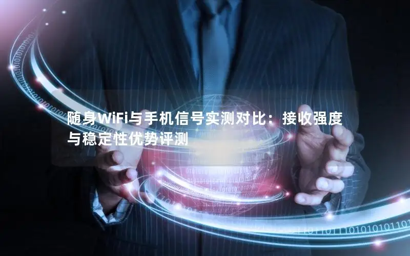 随身WiFi与手机信号实测对比：接收强度与稳定性优势评测