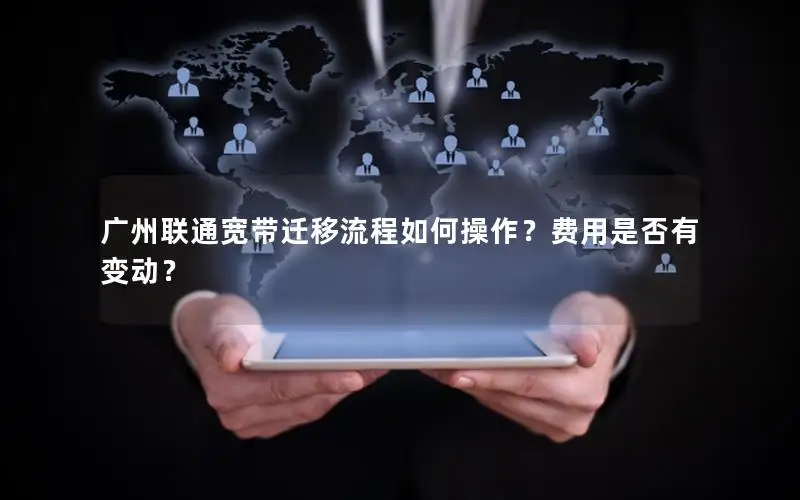 广州联通宽带迁移流程如何操作？费用是否有变动？