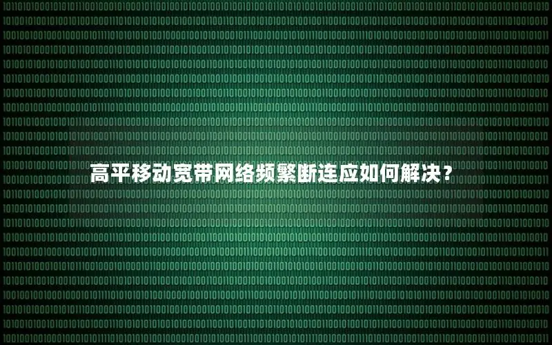 高平移动宽带网络频繁断连应如何解决？