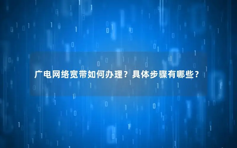 广电网络宽带如何办理？具体步骤有哪些？