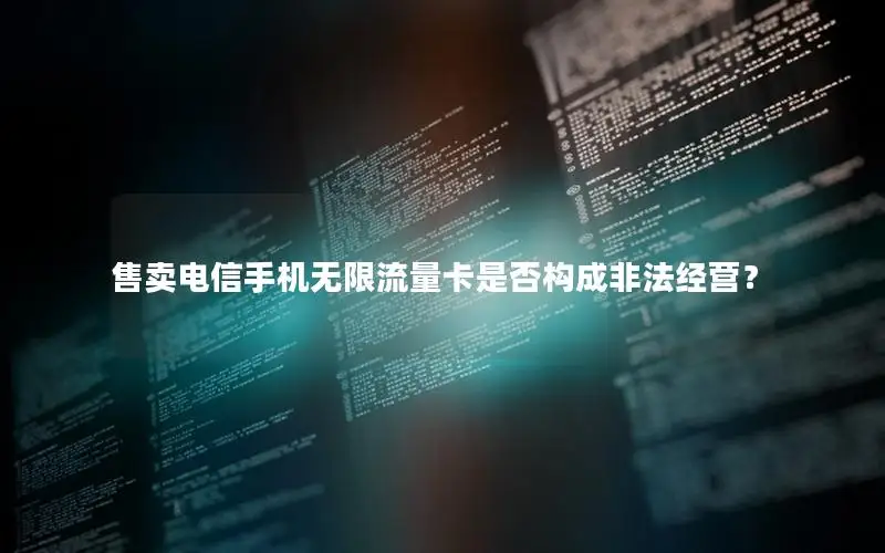 售卖电信手机无限流量卡是否构成非法经营？