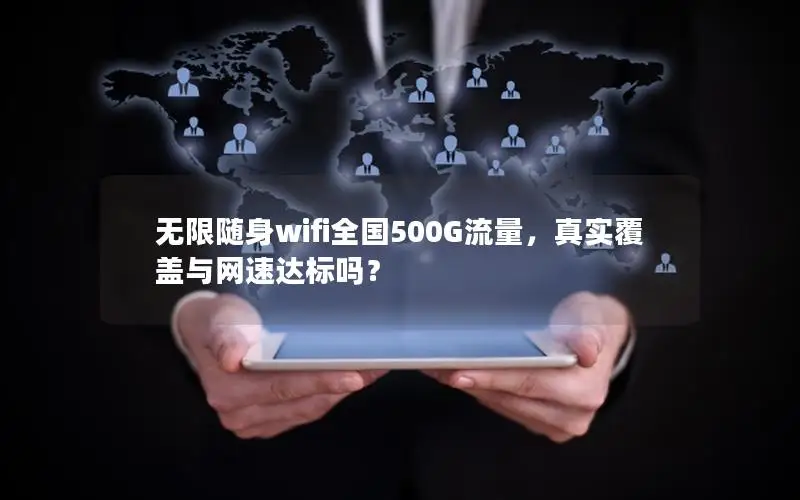 无限随身wifi全国500G流量，真实覆盖与网速达标吗？