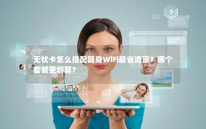 无忧卡怎么搭配随身WiFi最省流量？哪个套餐更划算？