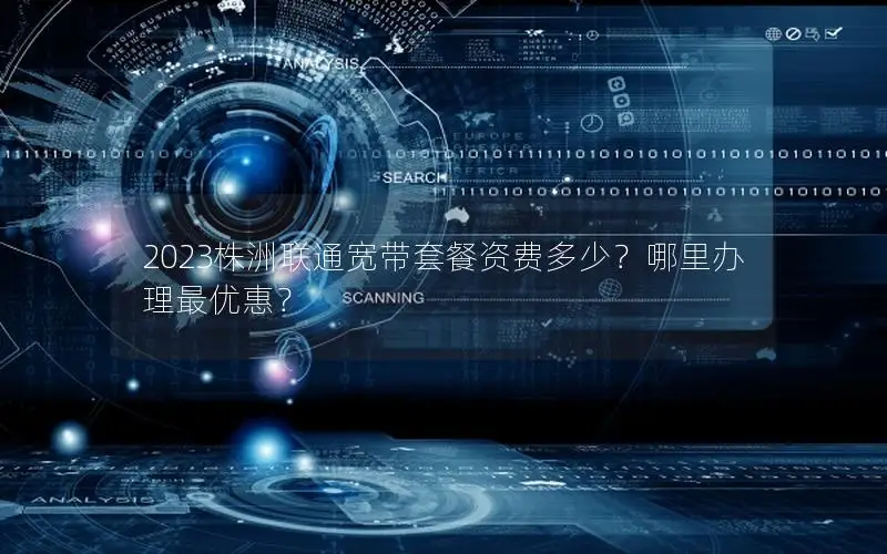 2023株洲联通宽带套餐资费多少？哪里办理最优惠？