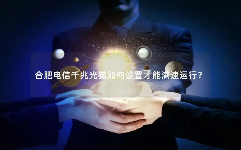 合肥电信千兆光猫如何设置才能满速运行？