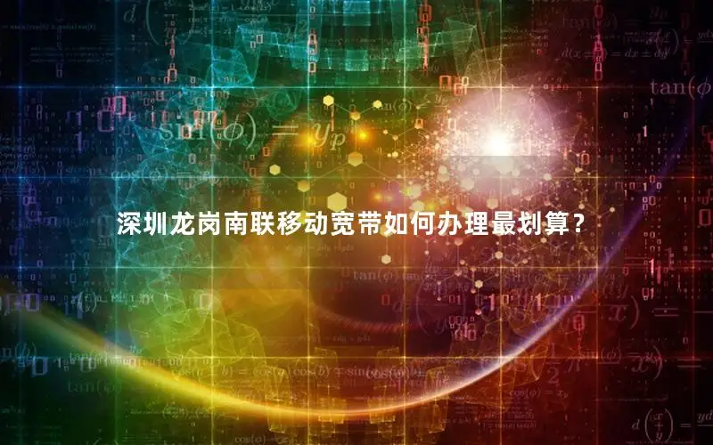 深圳龙岗南联移动宽带如何办理最划算？