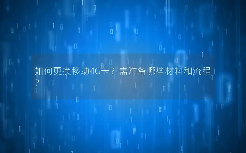 如何更换移动4G卡？需准备哪些材料和流程？