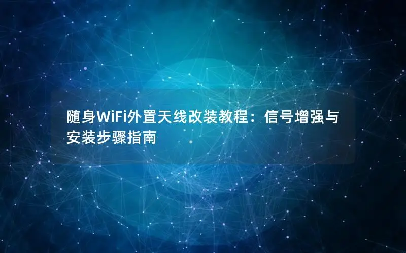 随身WiFi外置天线改装教程：信号增强与安装步骤指南