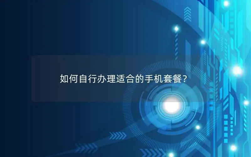 如何自行办理适合的手机套餐？