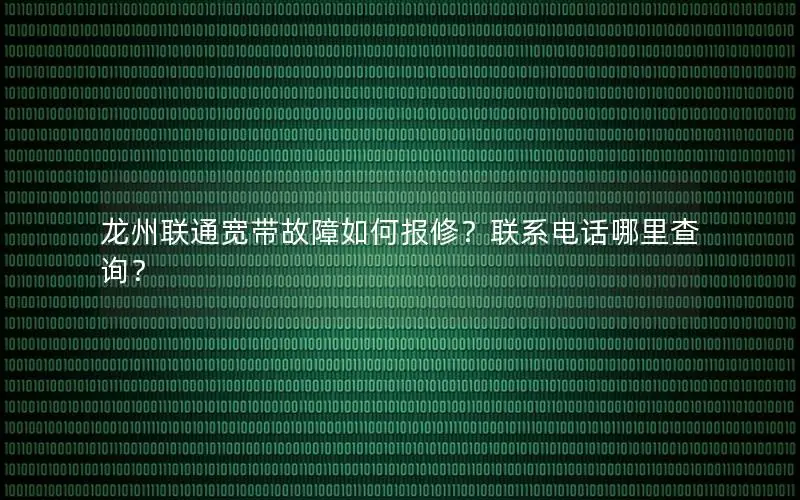 龙州联通宽带故障如何报修？联系电话哪里查询？