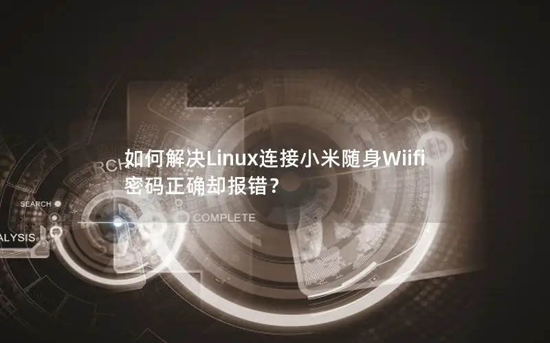 如何解决Linux连接小米随身Wiifi密码正确却报错？