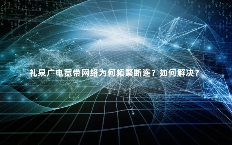礼泉广电宽带网络为何频繁断连？如何解决？