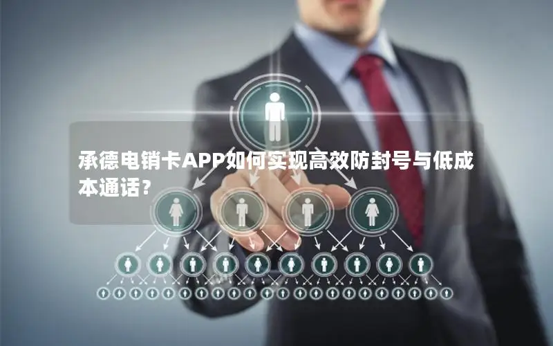 承德电销卡APP如何实现高效防封号与低成本通话？