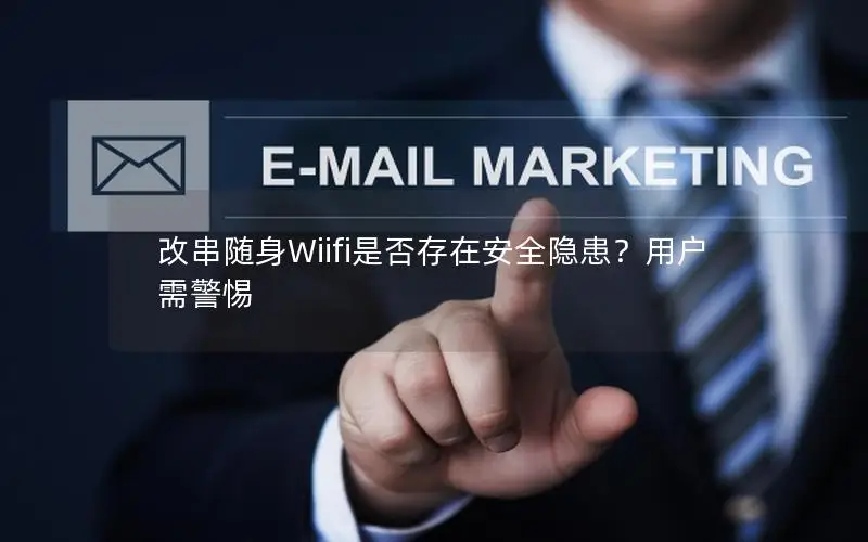 改串随身Wiifi是否存在安全隐患？用户需警惕