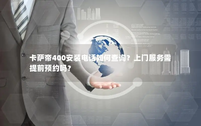 卡萨帝400安装电话如何查询？上门服务需提前预约吗？