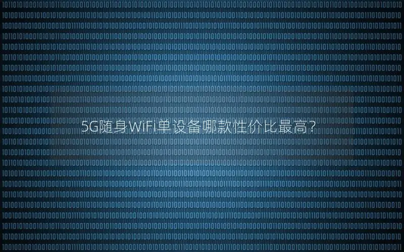 5G随身WiFi单设备哪款性价比最高？