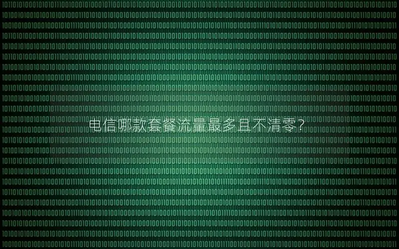电信哪款套餐流量最多且不清零？