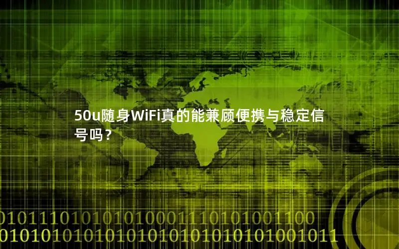50u随身WiFi真的能兼顾便携与稳定信号吗？
