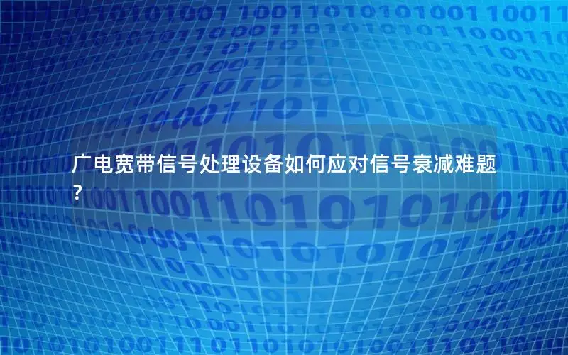 广电宽带信号处理设备如何应对信号衰减难题？
