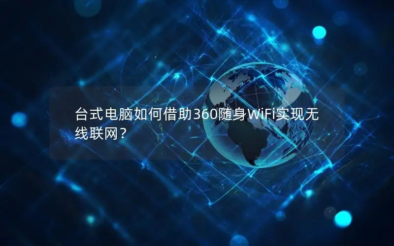 台式电脑如何借助360随身WiFi实现无线联网？