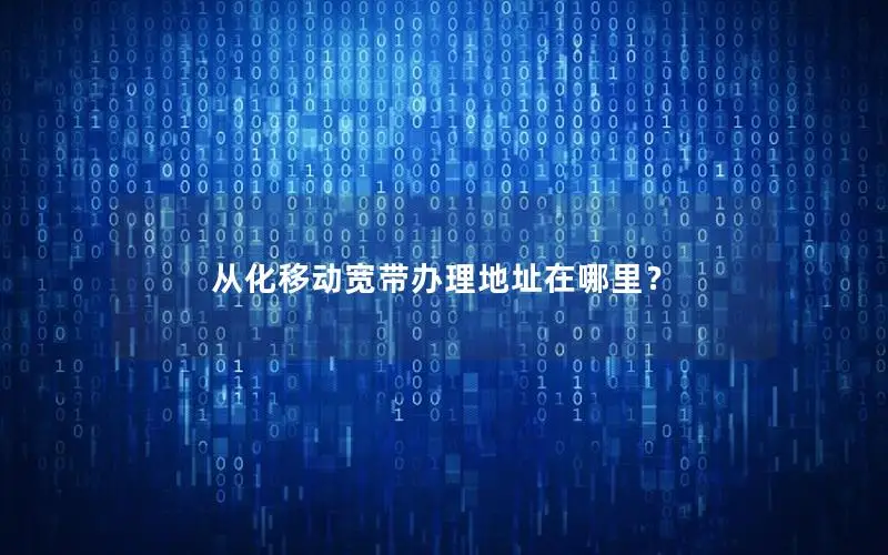 从化移动宽带办理地址在哪里？